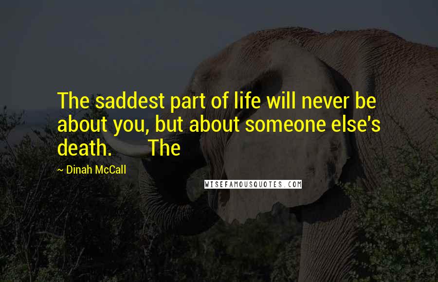 Dinah McCall Quotes: The saddest part of life will never be about you, but about someone else's death. The