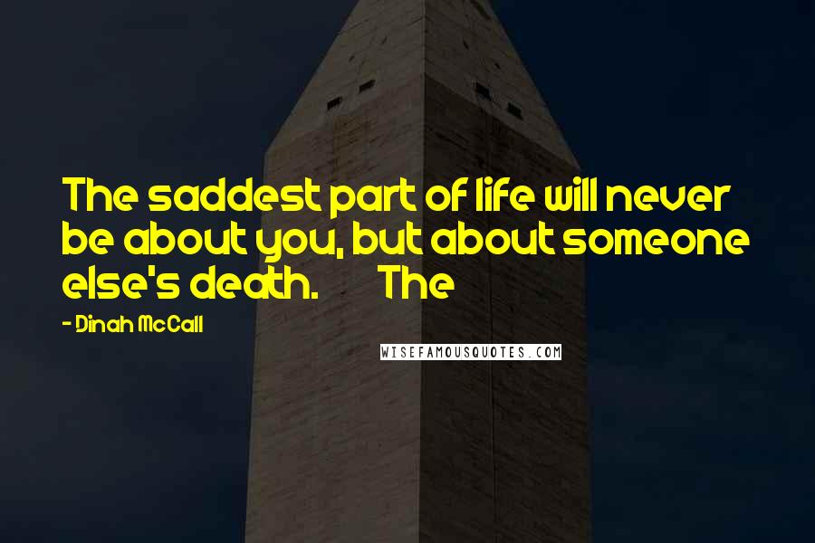 Dinah McCall Quotes: The saddest part of life will never be about you, but about someone else's death. The