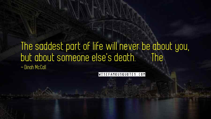 Dinah McCall Quotes: The saddest part of life will never be about you, but about someone else's death. The