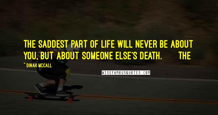 Dinah McCall Quotes: The saddest part of life will never be about you, but about someone else's death. The