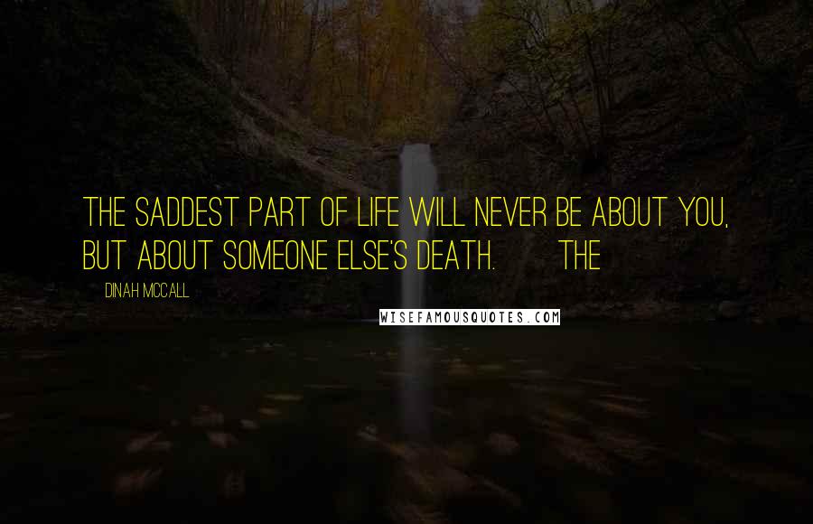 Dinah McCall Quotes: The saddest part of life will never be about you, but about someone else's death. The