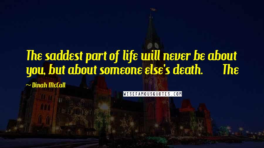 Dinah McCall Quotes: The saddest part of life will never be about you, but about someone else's death. The