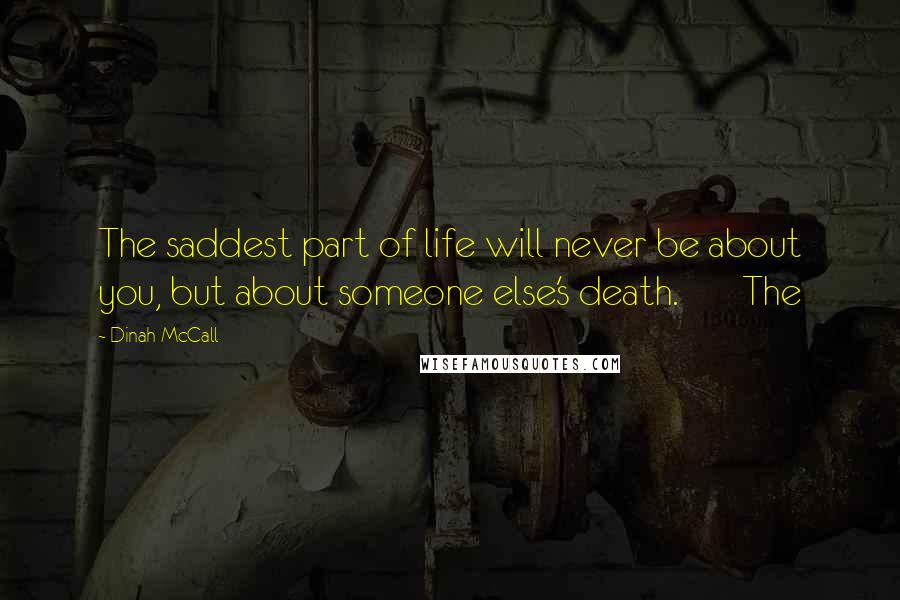 Dinah McCall Quotes: The saddest part of life will never be about you, but about someone else's death. The