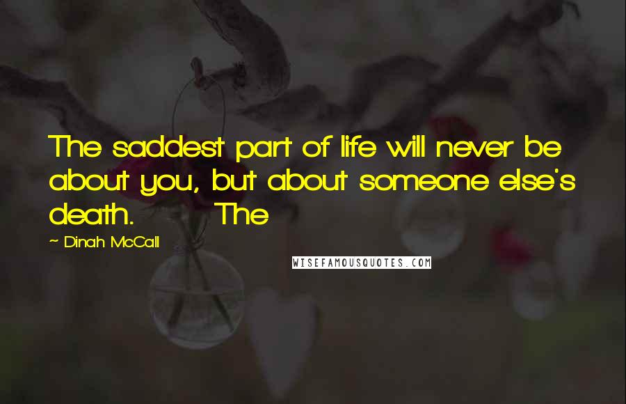 Dinah McCall Quotes: The saddest part of life will never be about you, but about someone else's death. The