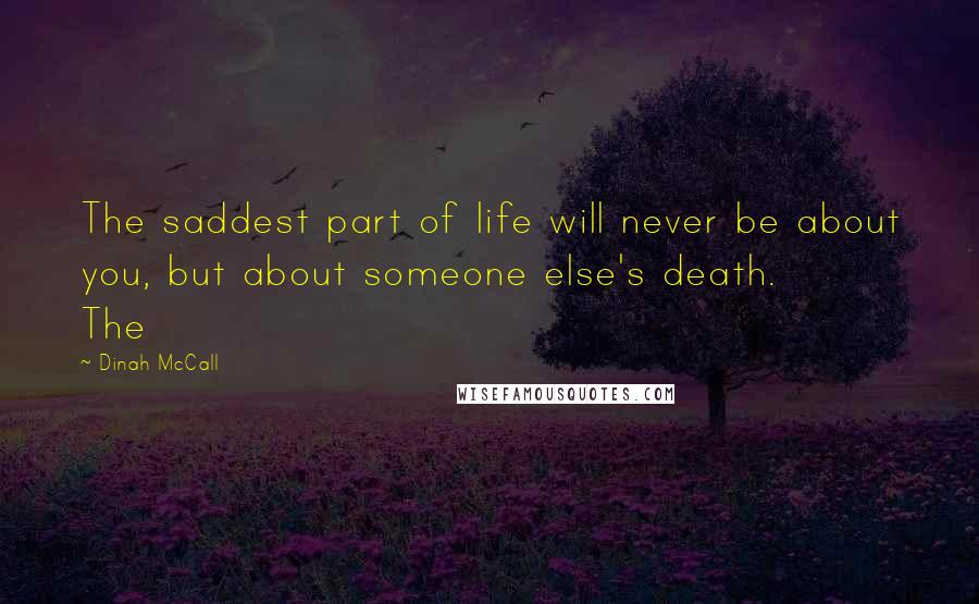 Dinah McCall Quotes: The saddest part of life will never be about you, but about someone else's death. The