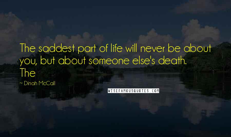 Dinah McCall Quotes: The saddest part of life will never be about you, but about someone else's death. The