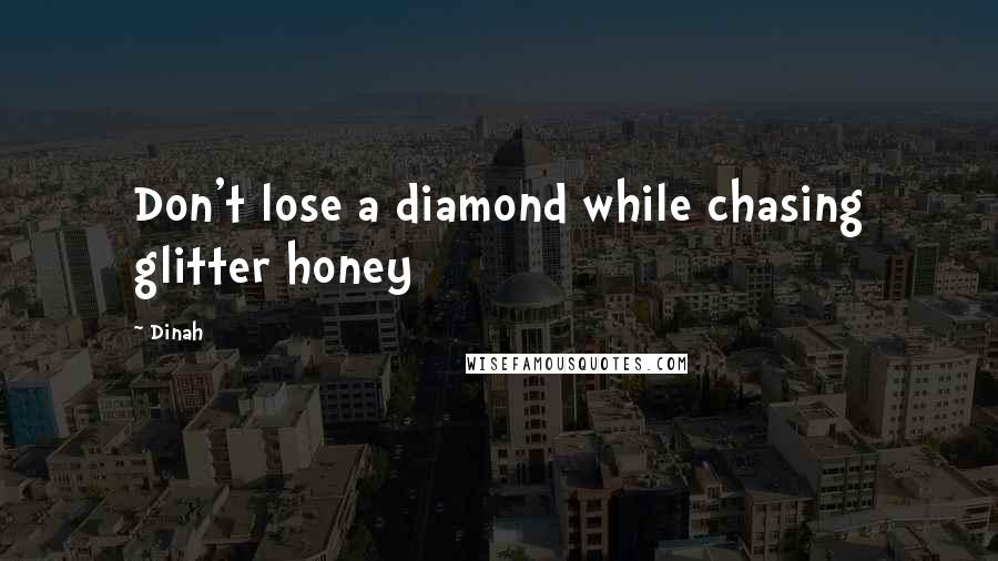 Dinah Quotes: Don't lose a diamond while chasing glitter honey