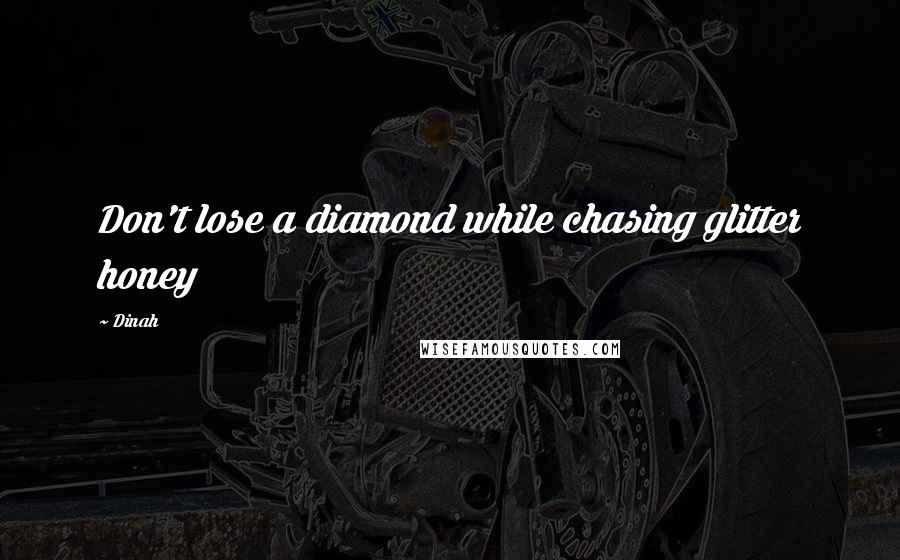 Dinah Quotes: Don't lose a diamond while chasing glitter honey
