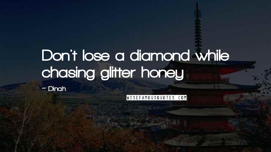 Dinah Quotes: Don't lose a diamond while chasing glitter honey