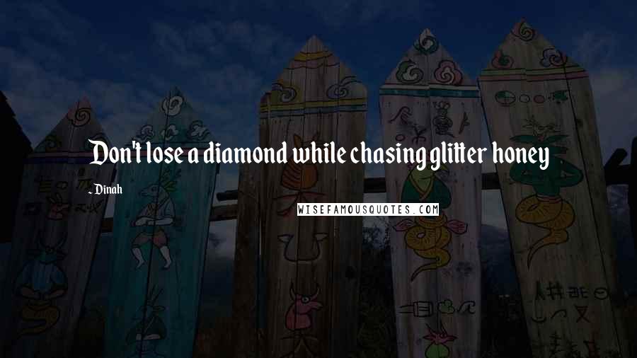Dinah Quotes: Don't lose a diamond while chasing glitter honey