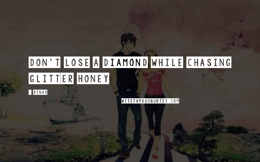 Dinah Quotes: Don't lose a diamond while chasing glitter honey