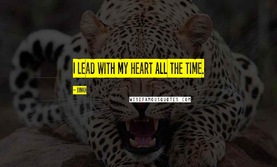 Dinah Quotes: I lead with my heart all the time.