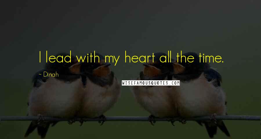 Dinah Quotes: I lead with my heart all the time.