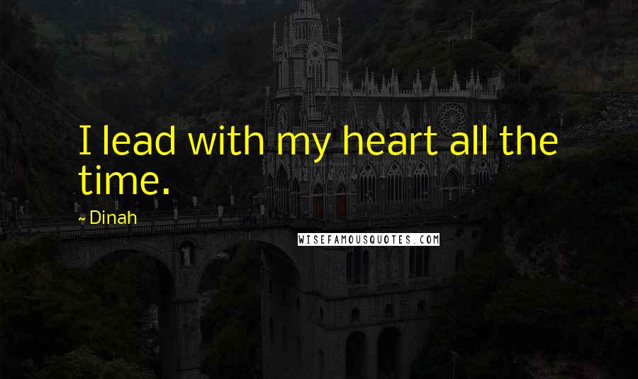 Dinah Quotes: I lead with my heart all the time.