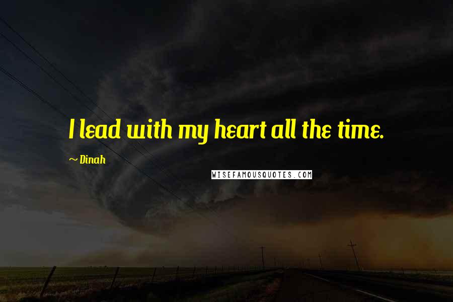 Dinah Quotes: I lead with my heart all the time.