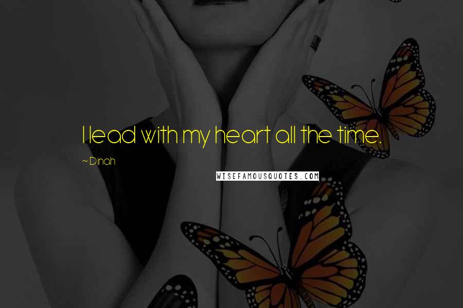 Dinah Quotes: I lead with my heart all the time.