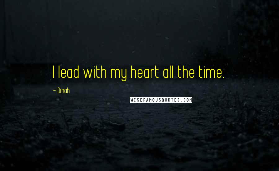 Dinah Quotes: I lead with my heart all the time.