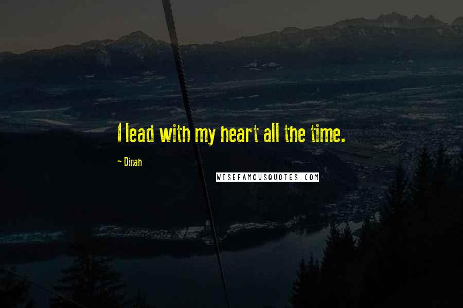 Dinah Quotes: I lead with my heart all the time.