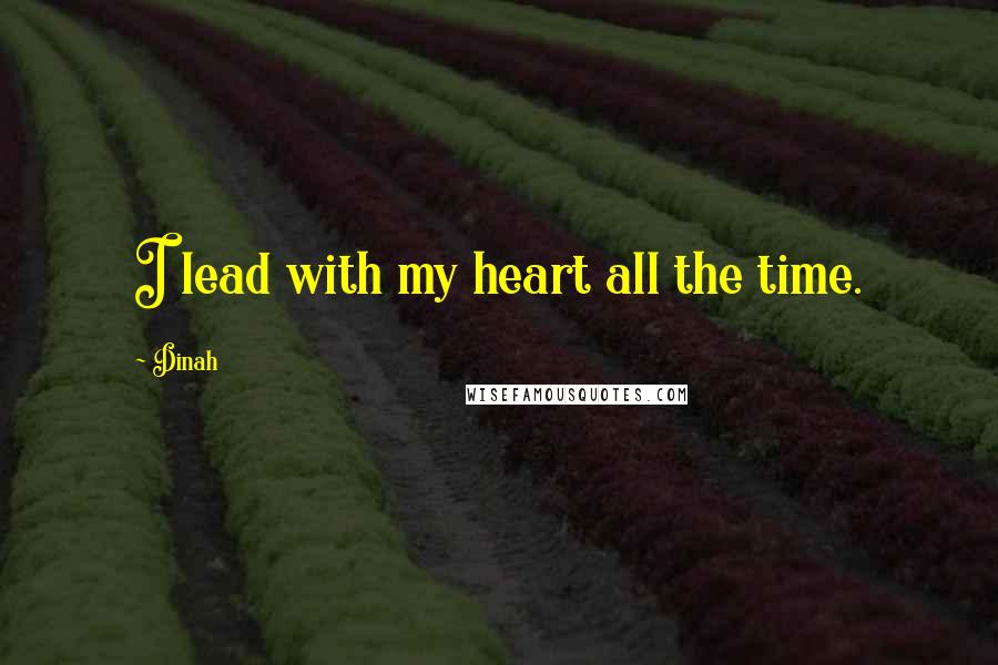 Dinah Quotes: I lead with my heart all the time.