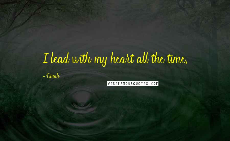 Dinah Quotes: I lead with my heart all the time.