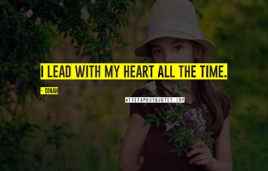 Dinah Quotes: I lead with my heart all the time.