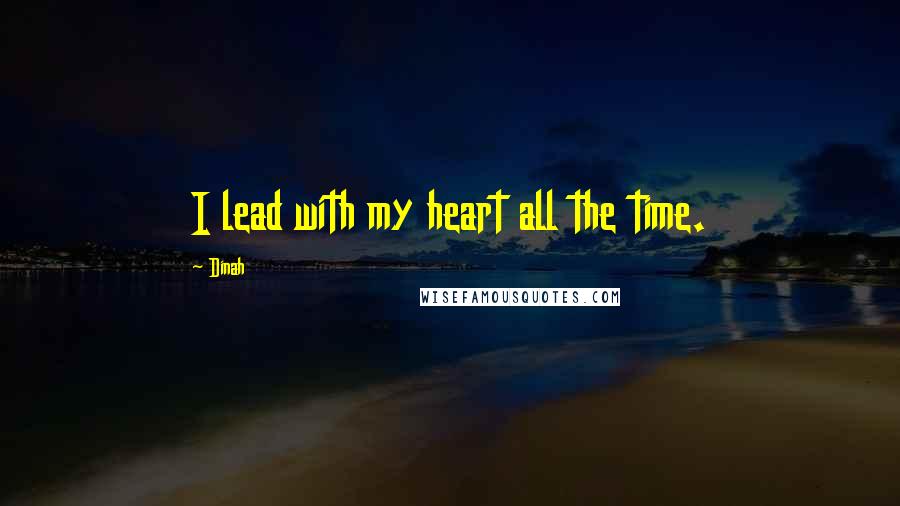 Dinah Quotes: I lead with my heart all the time.