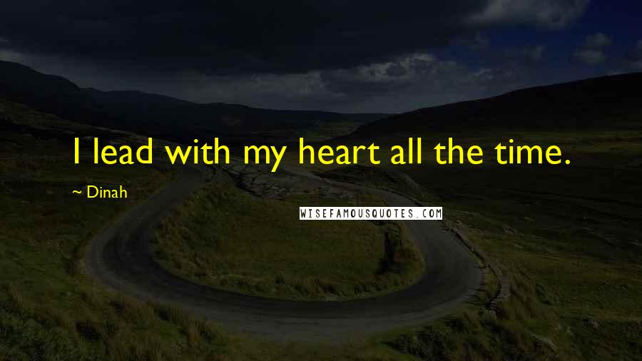 Dinah Quotes: I lead with my heart all the time.