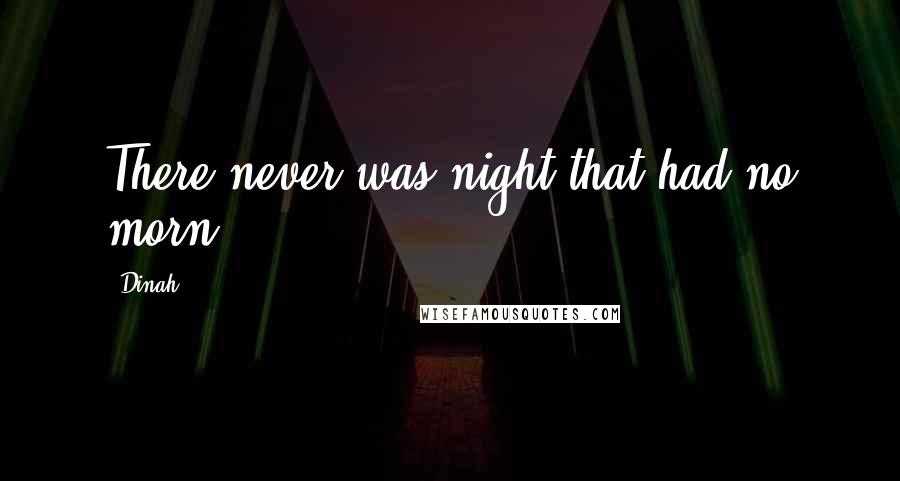 Dinah Quotes: There never was night that had no morn.