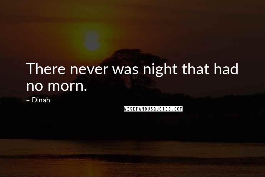 Dinah Quotes: There never was night that had no morn.