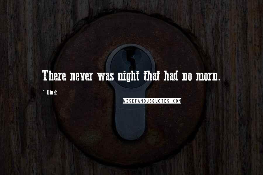 Dinah Quotes: There never was night that had no morn.