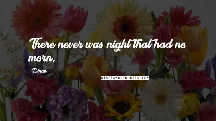 Dinah Quotes: There never was night that had no morn.