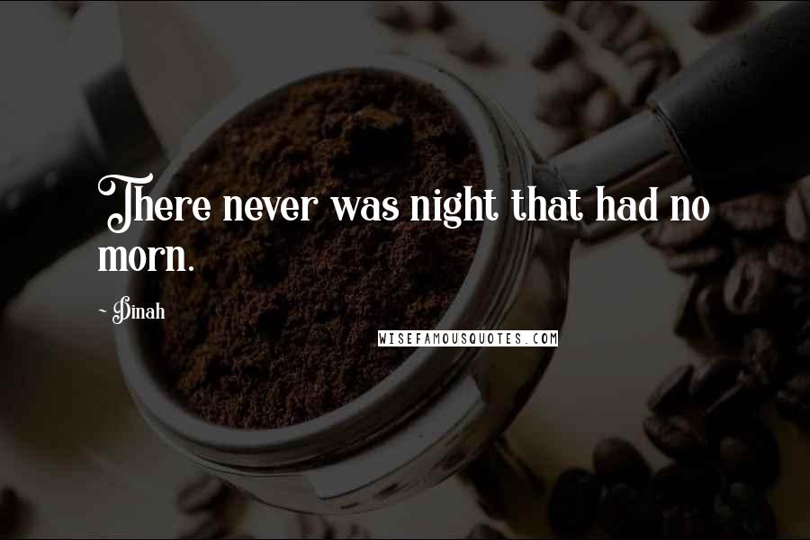 Dinah Quotes: There never was night that had no morn.