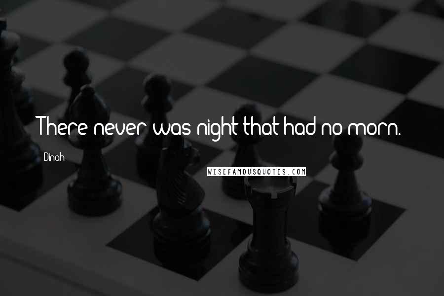 Dinah Quotes: There never was night that had no morn.