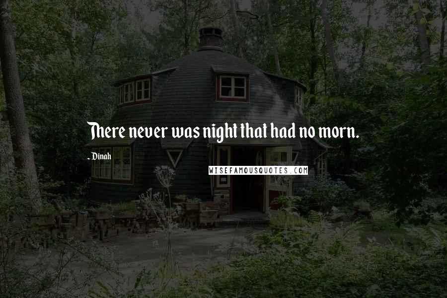 Dinah Quotes: There never was night that had no morn.