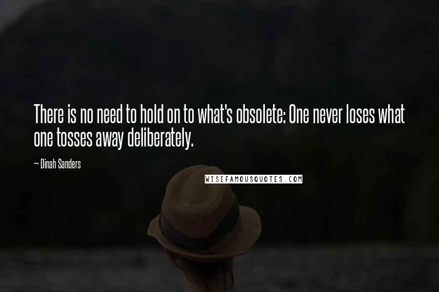 Dinah Sanders Quotes: There is no need to hold on to what's obsolete: One never loses what one tosses away deliberately.