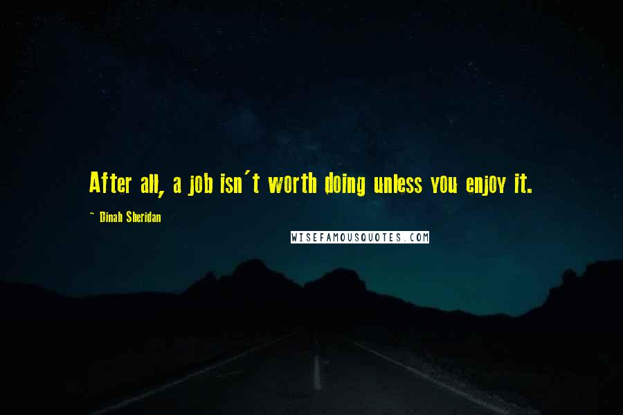 Dinah Sheridan Quotes: After all, a job isn't worth doing unless you enjoy it.