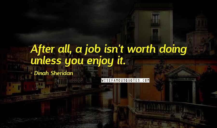Dinah Sheridan Quotes: After all, a job isn't worth doing unless you enjoy it.