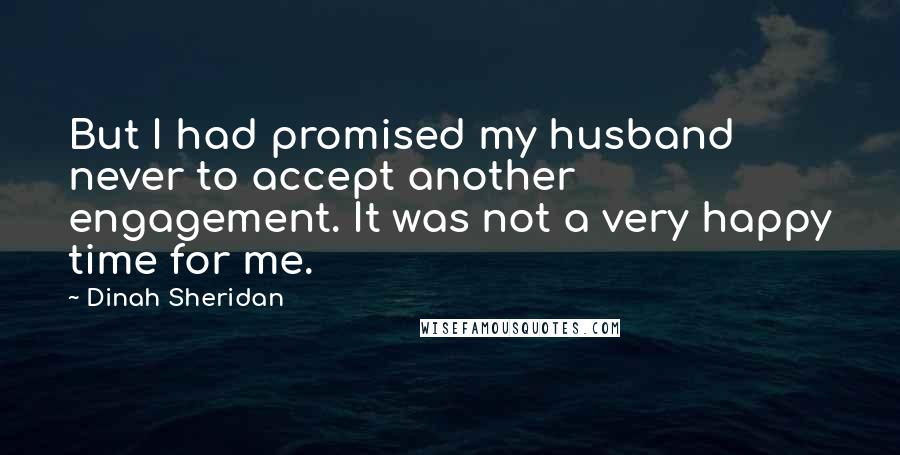 Dinah Sheridan Quotes: But I had promised my husband never to accept another engagement. It was not a very happy time for me.