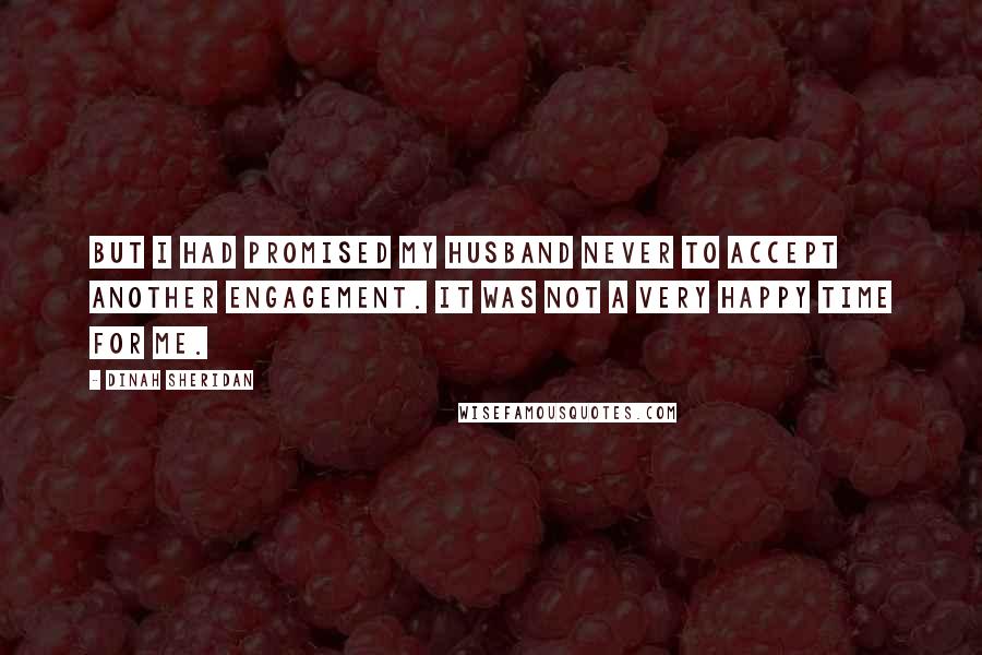 Dinah Sheridan Quotes: But I had promised my husband never to accept another engagement. It was not a very happy time for me.