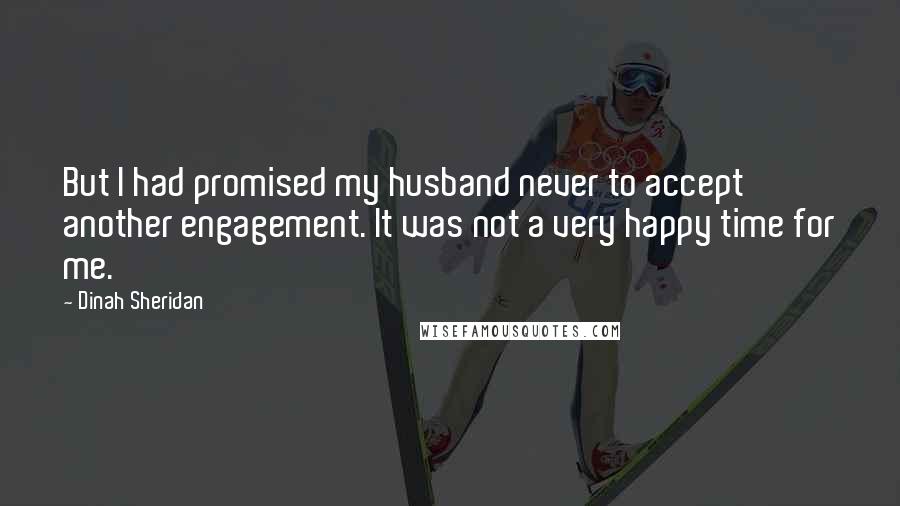 Dinah Sheridan Quotes: But I had promised my husband never to accept another engagement. It was not a very happy time for me.