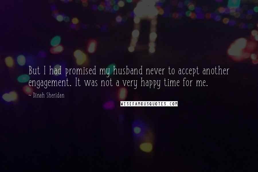 Dinah Sheridan Quotes: But I had promised my husband never to accept another engagement. It was not a very happy time for me.