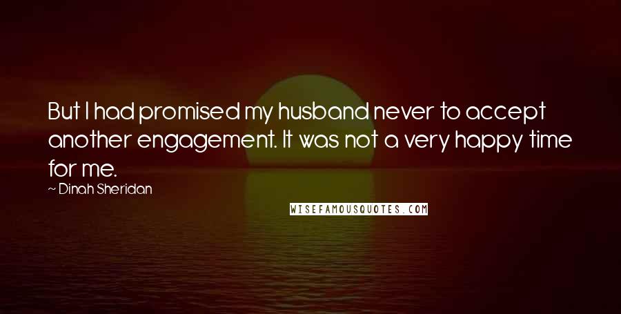 Dinah Sheridan Quotes: But I had promised my husband never to accept another engagement. It was not a very happy time for me.