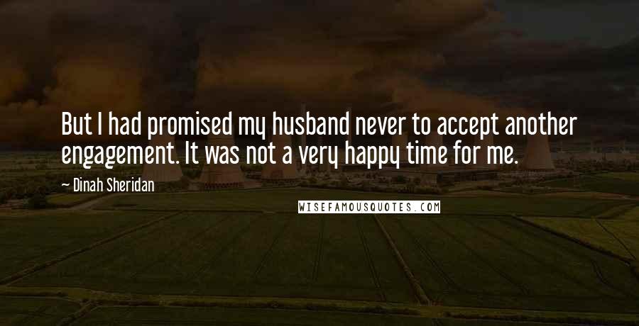 Dinah Sheridan Quotes: But I had promised my husband never to accept another engagement. It was not a very happy time for me.