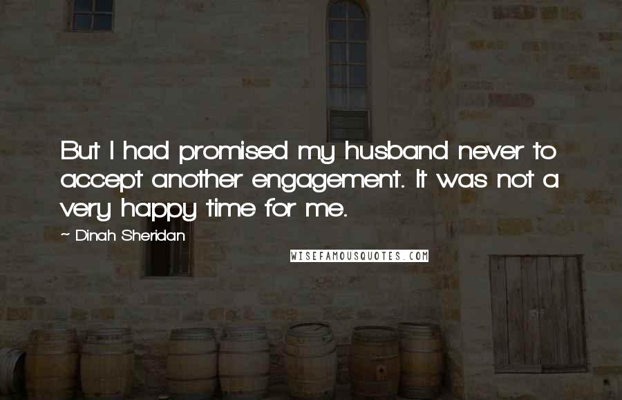 Dinah Sheridan Quotes: But I had promised my husband never to accept another engagement. It was not a very happy time for me.