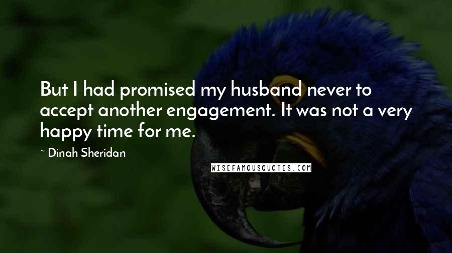 Dinah Sheridan Quotes: But I had promised my husband never to accept another engagement. It was not a very happy time for me.