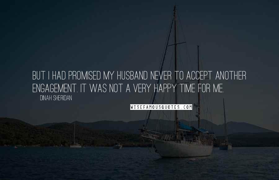 Dinah Sheridan Quotes: But I had promised my husband never to accept another engagement. It was not a very happy time for me.