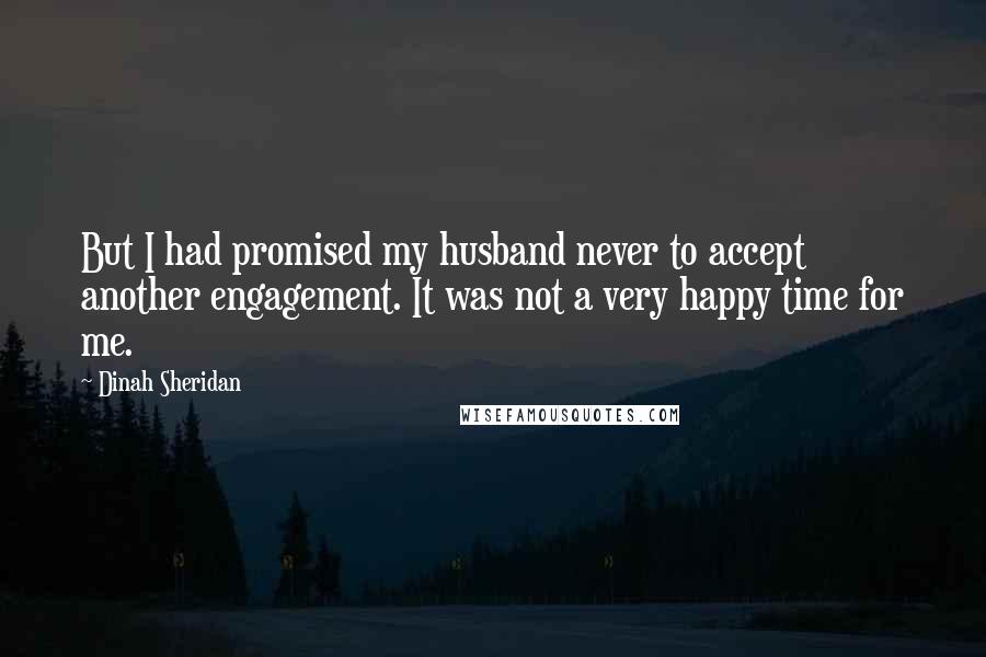 Dinah Sheridan Quotes: But I had promised my husband never to accept another engagement. It was not a very happy time for me.