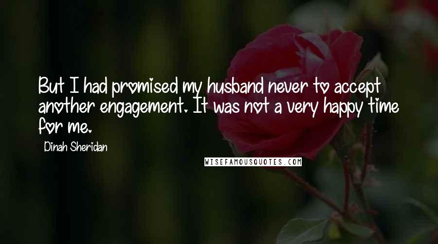 Dinah Sheridan Quotes: But I had promised my husband never to accept another engagement. It was not a very happy time for me.