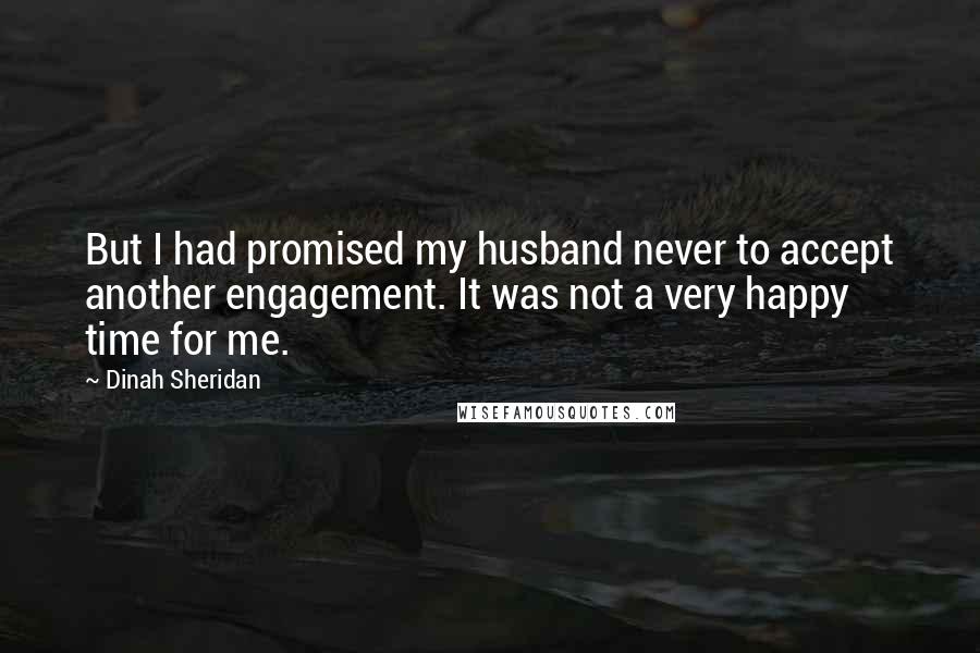 Dinah Sheridan Quotes: But I had promised my husband never to accept another engagement. It was not a very happy time for me.