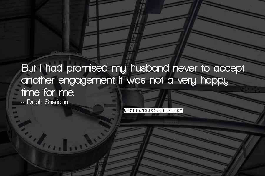 Dinah Sheridan Quotes: But I had promised my husband never to accept another engagement. It was not a very happy time for me.